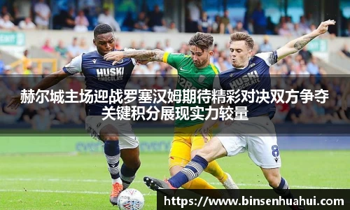 赫尔城主场迎战罗塞汉姆期待精彩对决双方争夺关键积分展现实力较量