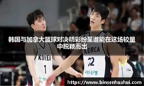 韩国与加拿大篮球对决精彩纷呈谁能在这场较量中脱颖而出