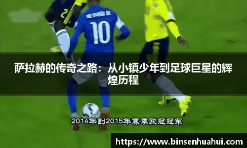 萨拉赫的传奇之路：从小镇少年到足球巨星的辉煌历程