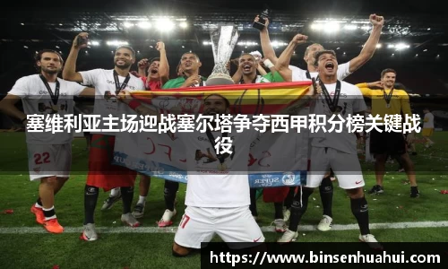 塞维利亚主场迎战塞尔塔争夺西甲积分榜关键战役