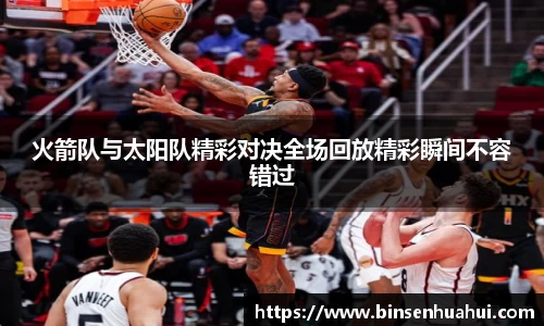 火箭队与太阳队精彩对决全场回放精彩瞬间不容错过