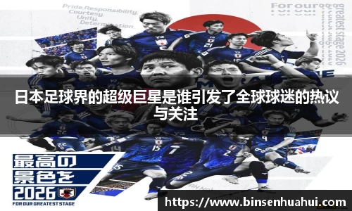 日本足球界的超级巨星是谁引发了全球球迷的热议与关注